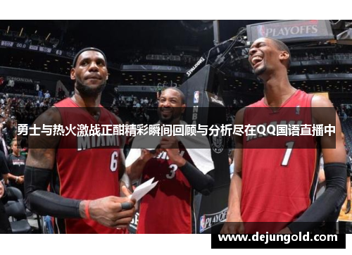 勇士与热火激战正酣精彩瞬间回顾与分析尽在QQ国语直播中