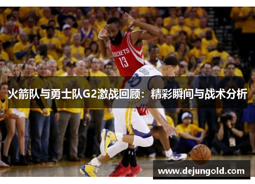 火箭队与勇士队G2激战回顾：精彩瞬间与战术分析