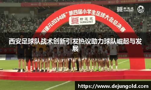 西安足球队战术创新引发热议助力球队崛起与发展