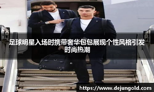 足球明星入场时携带奢华包包展现个性风格引发时尚热潮